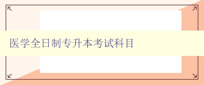 醫學全日制專升本考試科目 詳解醫學專業考試必備科目