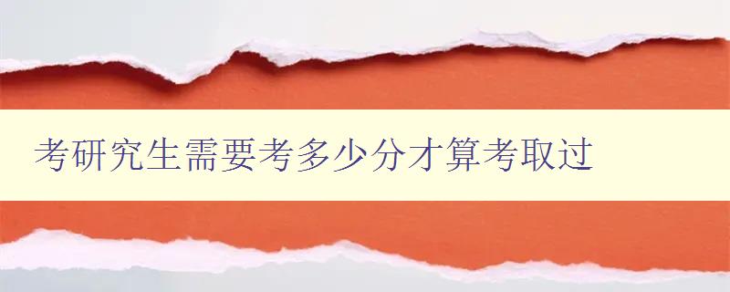 考研究生需要考多少分才算考取過 詳解考研分數線及錄取標準