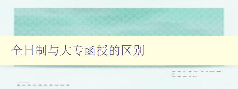 全日制與大專函授的區別 選擇適合自己的教育模式