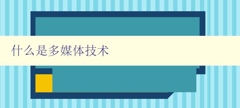 什么是多媒體技術 從多媒體到多媒體技術的發展歷程