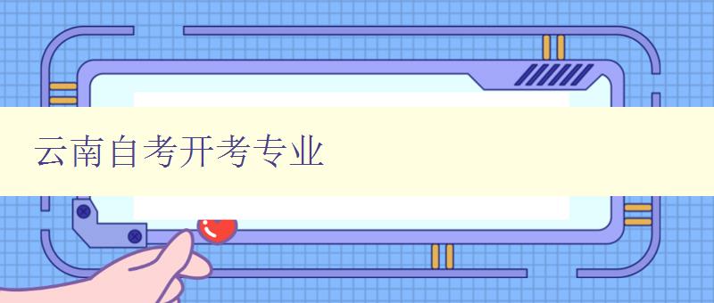 云南自考開考專業 詳細介紹云南自考開設的專業