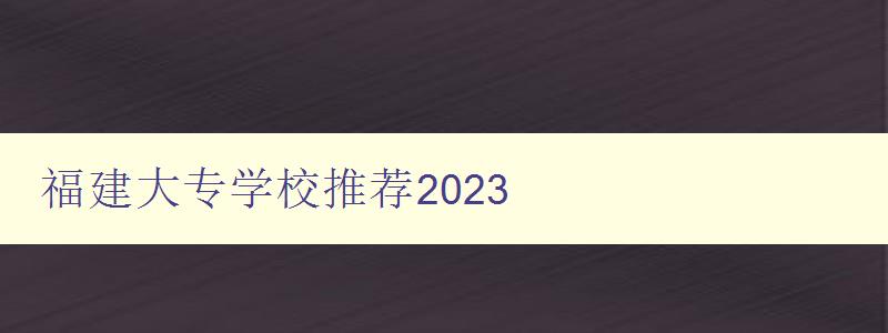 福建大專學校推薦2023