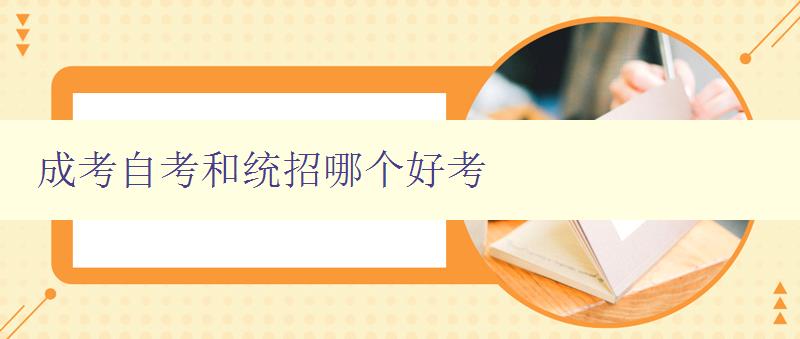 成考自考和統招哪個好考 對比分析成考、自考和統招考試的特點和優缺點