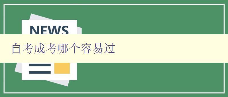 自考成考哪個容易過 對比自考和成考的優(yōu)缺點及通過難易程度