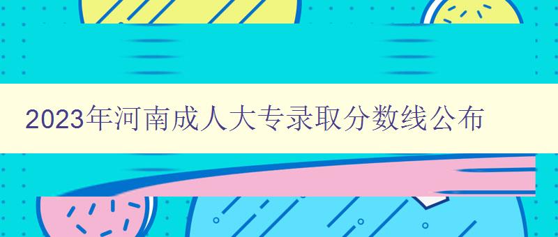 2023年河南成人大專錄取分?jǐn)?shù)線公布