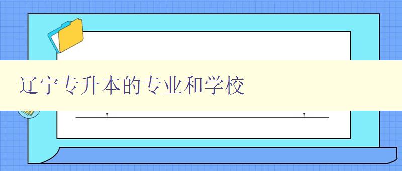 遼寧專升本的專業(yè)和學(xué)校 詳細(xì)介紹遼寧專升本的專業(yè)和學(xué)校