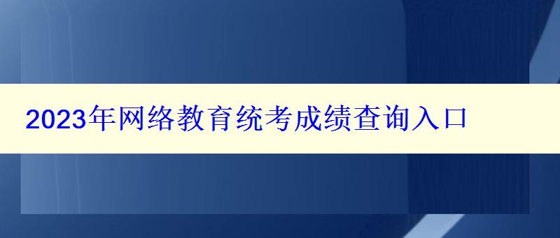 2023年網(wǎng)絡(luò)教育統(tǒng)考成績(jī)查詢?nèi)肟? style=