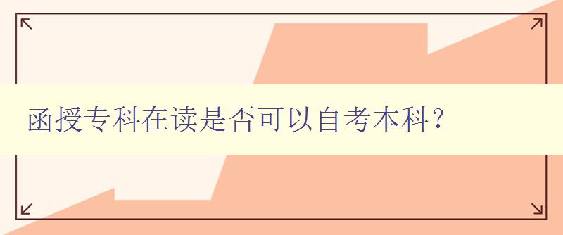 函授專科在讀是否可以自考本科? 詳解自考本科的申請條件和流程