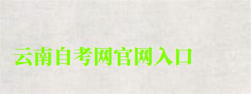 云南自考網(wǎng)官網(wǎng)入口