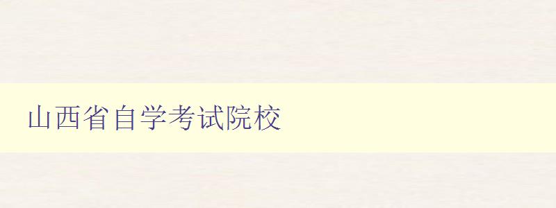 山西省自學考試院校 為您介紹山西省自學考試院校的招生情況和報名方式