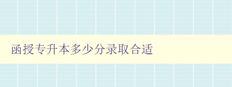 函授專升本多少分錄取合適