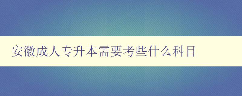 安徽成人專升本需要考些什么科目