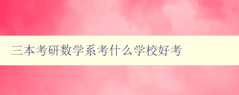 三本考研數學系考什么學校好考 了解三本學校數學系考研難度與錄取情況