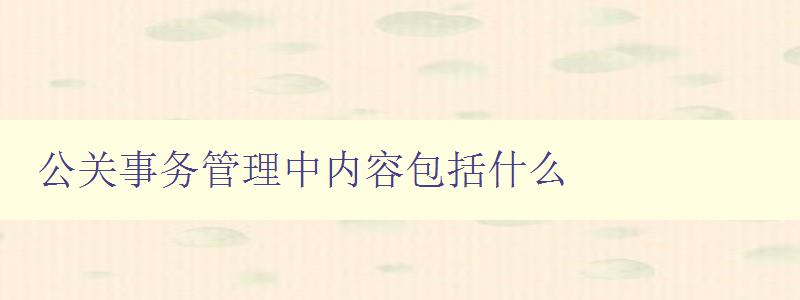 公關(guān)事務(wù)管理中內(nèi)容包括什么 公關(guān)策略、媒體關(guān)系、危機(jī)管理等