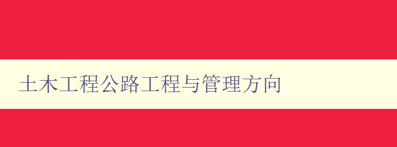 土木工程公路工程與管理方向 探討土木工程公路工程的管理與發展趨勢