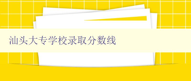 汕頭大專學校錄取分數線