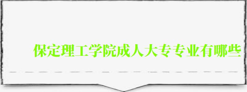 保定理工學院成人大專專業有哪些