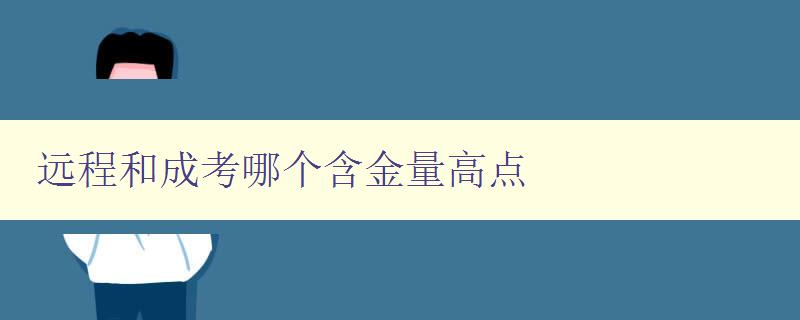 遠程和成考哪個含金量高點 詳解遠程教育和成人高考的優劣與選擇