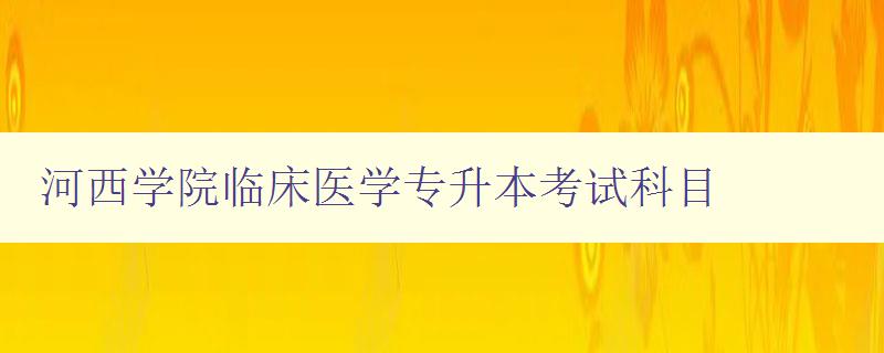 河西學院臨床醫學專升本考試科目 詳細解析考試科目內容