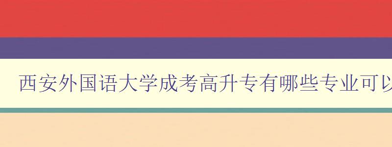 西安外國語大學成考高升專有哪些專業可以報 詳解西安外國語大學成考高升專業