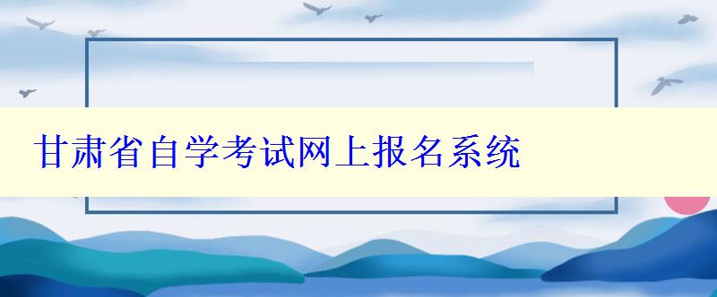 甘肅省自學考試網上報名系統