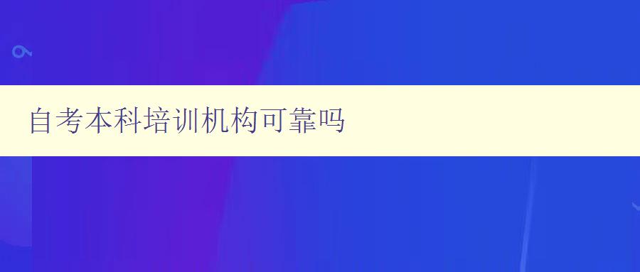 自考本科培訓機構可靠嗎 選擇自考本科培訓機構的幾個注意事項