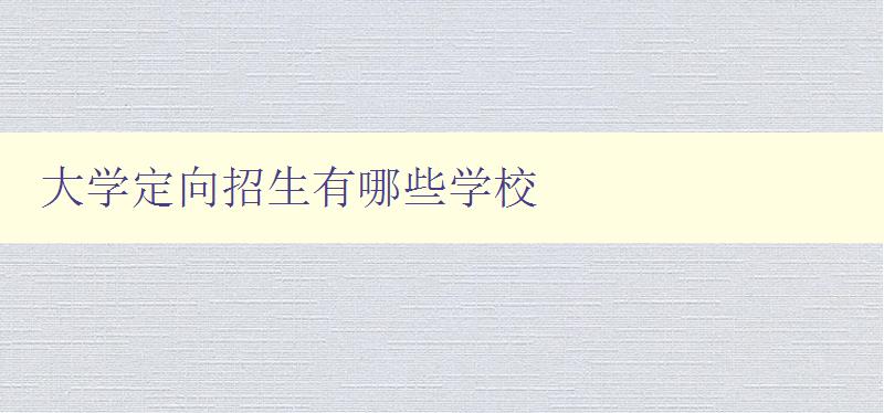 大學定向招生有哪些學校 了解各地大學定向招生政策及招生計劃