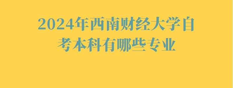 2024年西南財經(jīng)大學(xué)自考本科有哪些專業(yè)