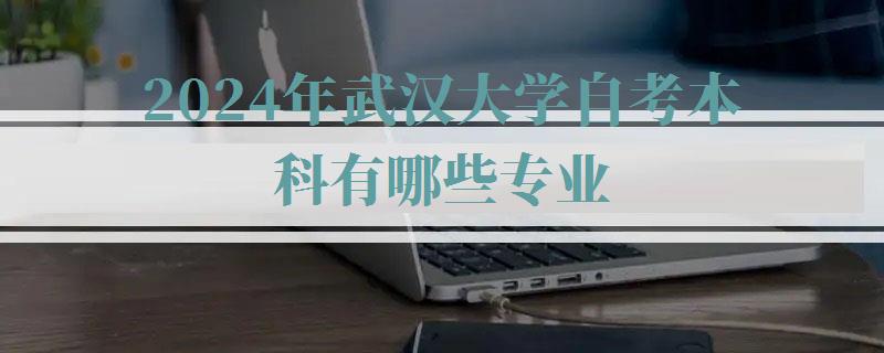 2024年武漢大學自考本科有哪些專業