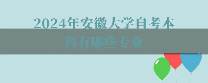 2024年安徽大學自考本科有哪些專業