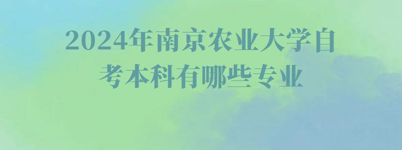 2024年南京農業大學自考本科有哪些專業