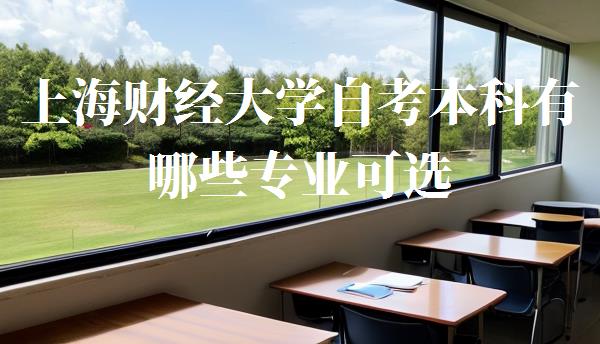 上海財經大學自考本科有哪些專業可選,上海財經大學自考本科有哪些專業可以報