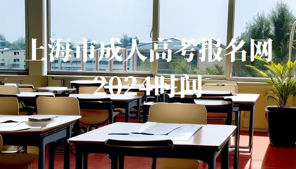 上海市成人高考報名網2024時間,上海市成人高考報名網2024