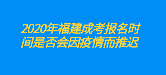 2020年福建成考報名時間是否會因疫情而推遲