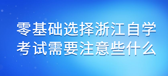 零基礎選擇浙江自學考試需要注意些什么