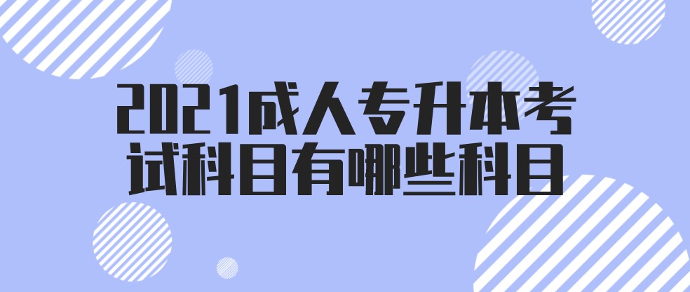 2021成人專升本考試科目有哪些科目?