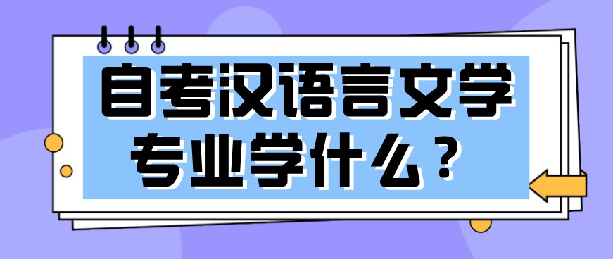 自考漢語(yǔ)言文學(xué)專業(yè)學(xué)什么？