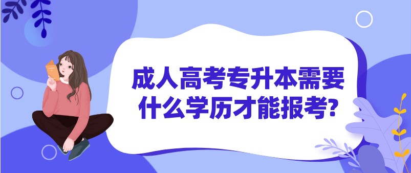 成人高考專升本需要什么學歷才能報考?