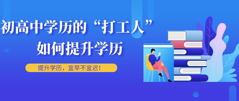 初高中學(xué)歷的“打工人”如何提升學(xué)歷？