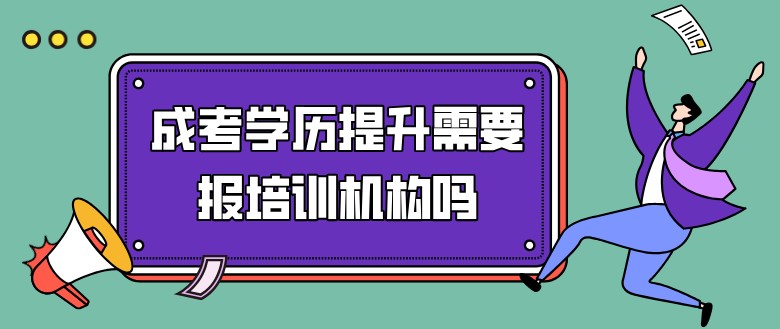 成考學歷提升需要報培訓機構嗎？