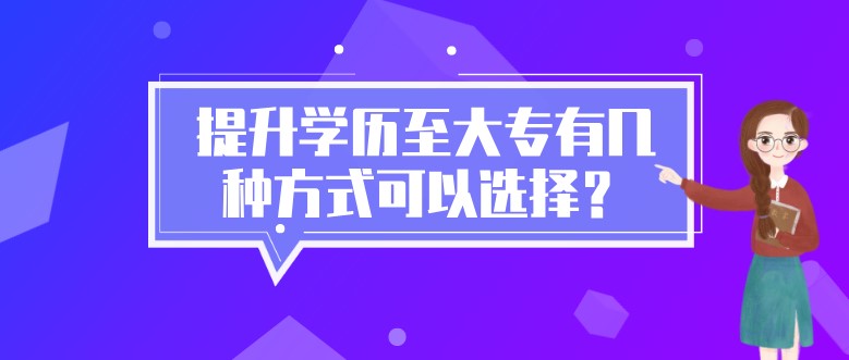 提升學(xué)歷至大專有幾種方式可以選擇？