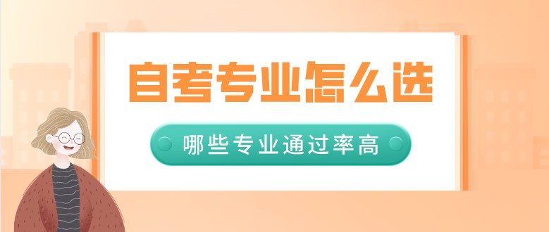 自考專業(yè)怎么選，哪些專業(yè)通過率高？