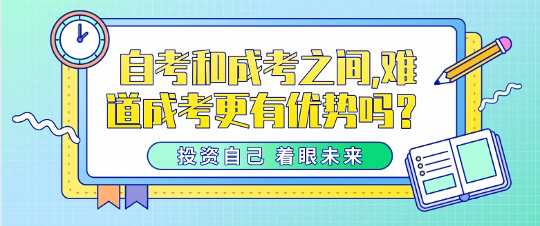 自考和成考之間,難道成考更有優(yōu)勢(shì)嗎？