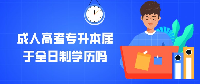 成人高考專升本屬于全日制學歷嗎