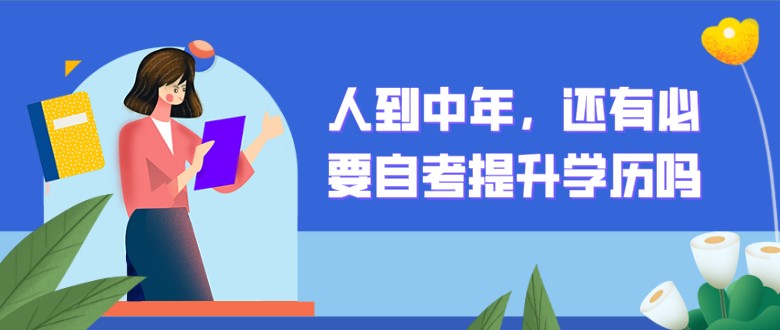 人到中年，還有必要自考提升學(xué)歷嗎？