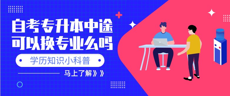 自考專升本中途可以換專業(yè)么嗎？