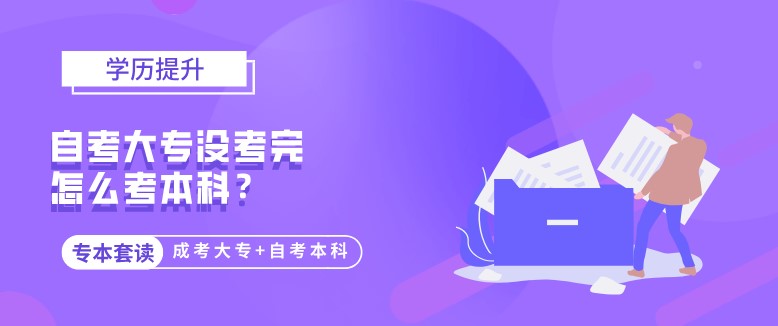 自考大專沒(méi)考完怎么考本科？