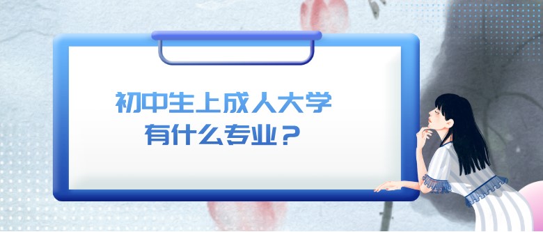 初中生上成人大學有什么專業？