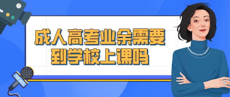 成人高考業(yè)余需要到學(xué)校上課嗎？