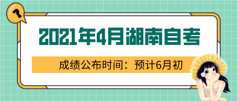 2021年4月湖南自考成績公布時間：預(yù)計6月初